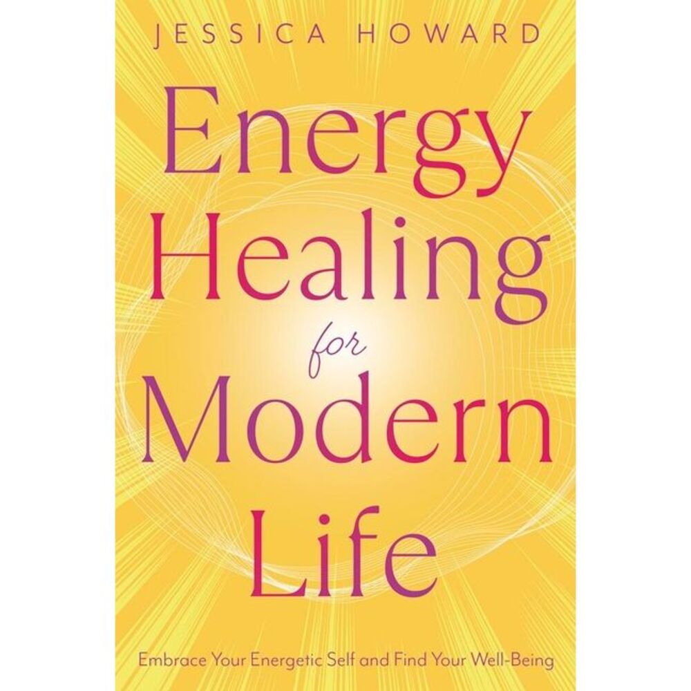 Energy Healing for Modern Life: Embrace Your Energetic Self and Find Your Well-B